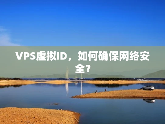 VPS虚拟ID，如何确保网络安全？