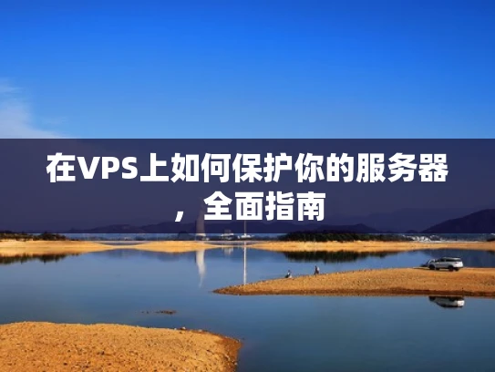 在VPS上如何保护你的服务器，全面指南