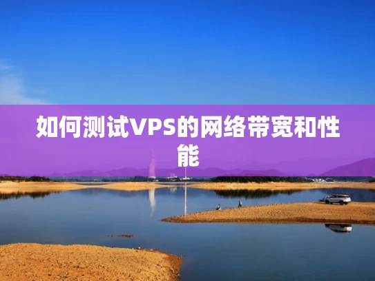 如何测试VPS的网络带宽和性能