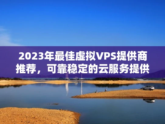 2023年最佳虚拟VPS提供商推荐，可靠稳定的云服务提供商
