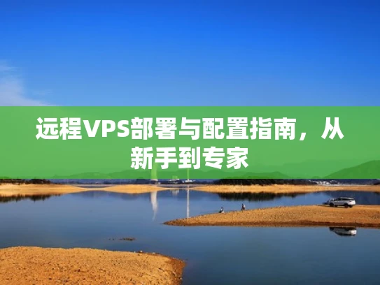 远程VPS部署与配置指南，从新手到专家