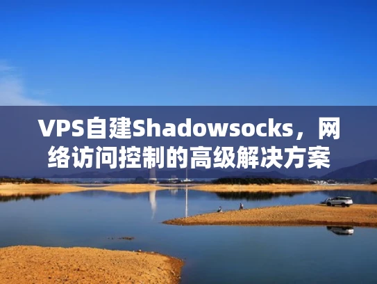 VPS自建Shadowsocks，网络访问控制的高级解决方案