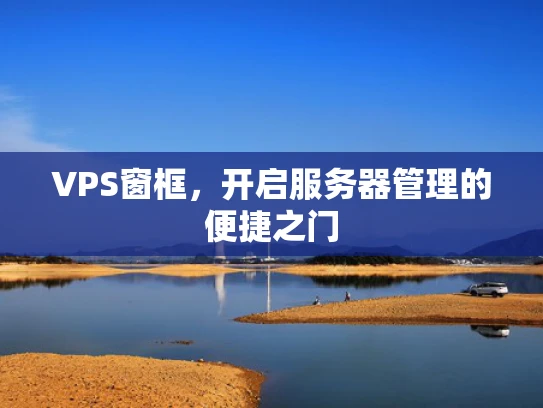 VPS窗框，开启服务器管理的便捷之门
