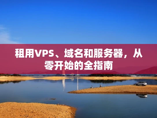 租用VPS、域名和服务器，从零开始的全指南