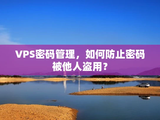 VPS密码管理，如何防止密码被他人盗用？