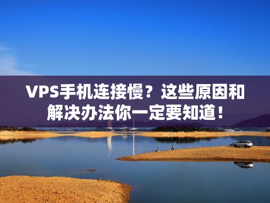 VPS手机连接慢？这些原因和解决办法你一定要知道！