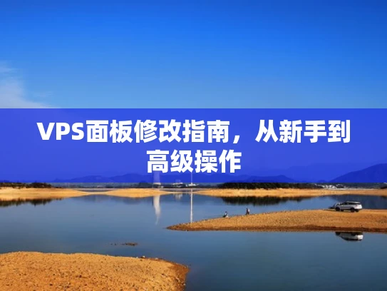 VPS面板修改指南，从新手到高级操作