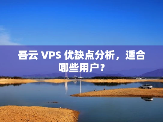 吾云 VPS 优缺点分析，适合哪些用户？
