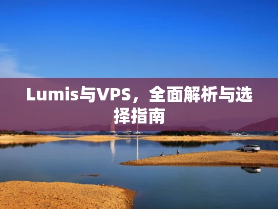Lumis与VPS，全面解析与选择指南