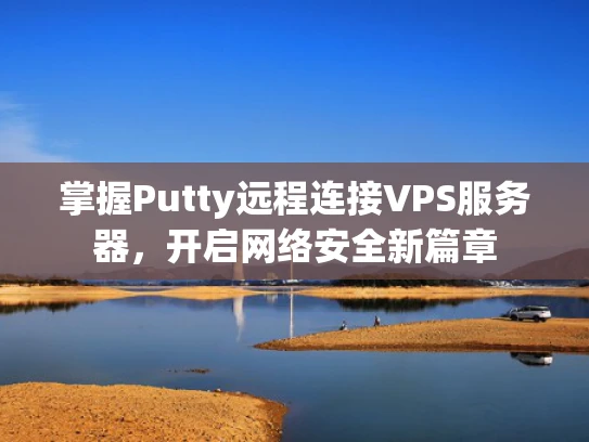 掌握Putty远程连接VPS服务器，开启网络安全新篇章