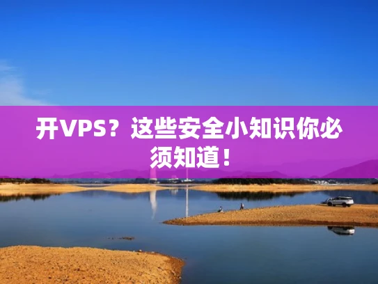开VPS？这些安全小知识你必须知道！