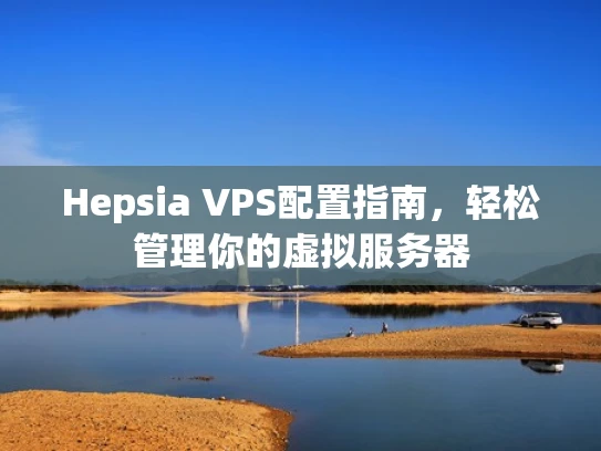 Hepsia VPS配置指南，轻松管理你的虚拟服务器