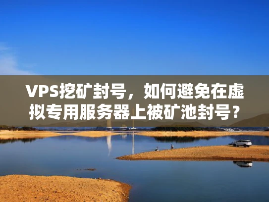 VPS挖矿封号，如何避免在虚拟专用服务器上被矿池封号？