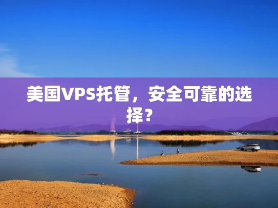 美国VPS托管，安全可靠的选择？
