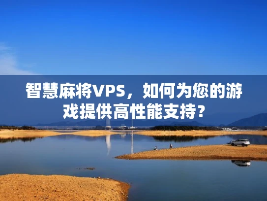 智慧麻将VPS，如何为您的游戏提供高性能支持？