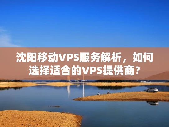 沈阳移动VPS服务解析，如何选择适合的VPS提供商？
