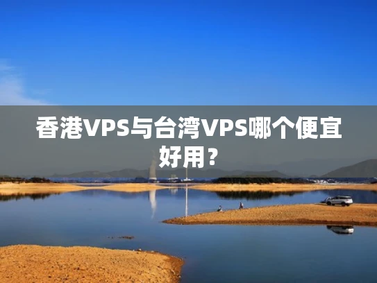 香港VPS与台湾VPS哪个便宜好用？
