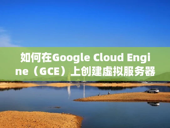 如何在Google Cloud Engine（GCE）上创建虚拟服务器（VPS）