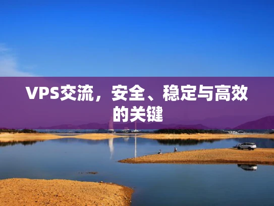 VPS交流，安全、稳定与高效的关键