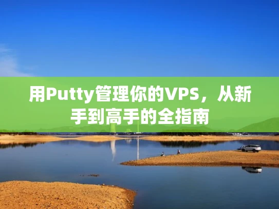 用Putty管理你的VPS，从新手到高手的全指南
