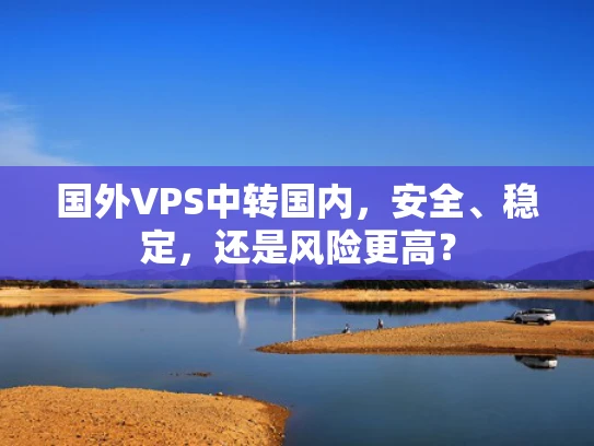 国外VPS中转国内，安全、稳定，还是风险更高？