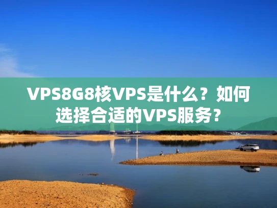 VPS8G8核VPS是什么？如何选择合适的VPS服务？