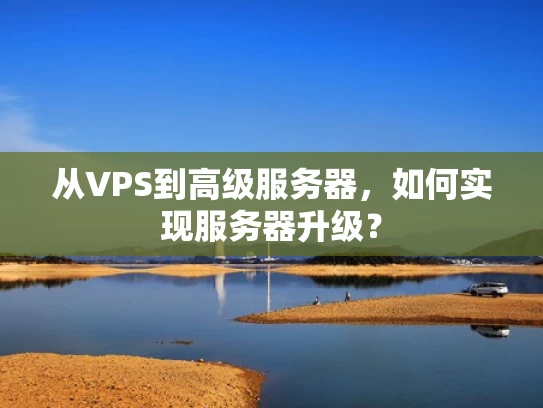 从VPS到高级服务器，如何实现服务器升级？