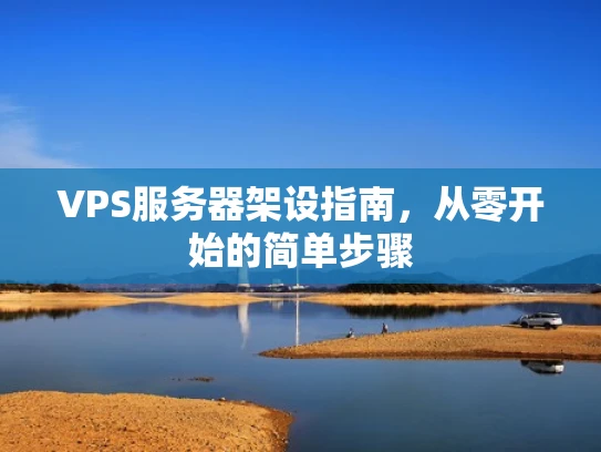 VPS服务器架设指南，从零开始的简单步骤