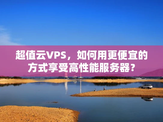 超值云VPS，如何用更便宜的方式享受高性能服务器？