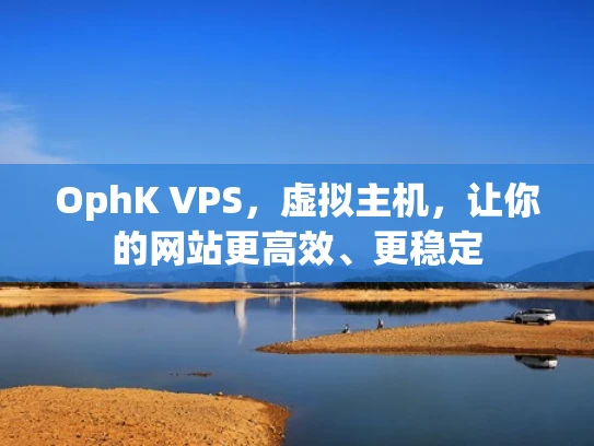 OphK VPS，虚拟主机，让你的网站更高效、更稳定