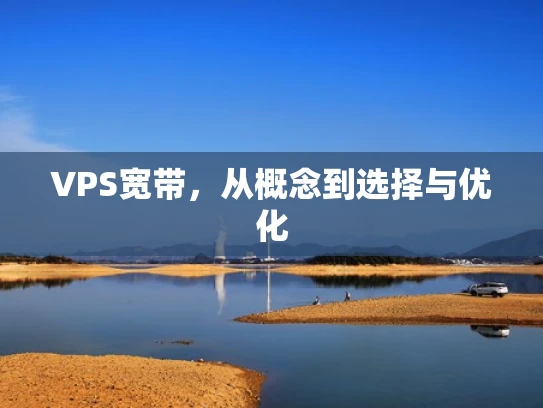 VPS宽带，从概念到选择与优化
