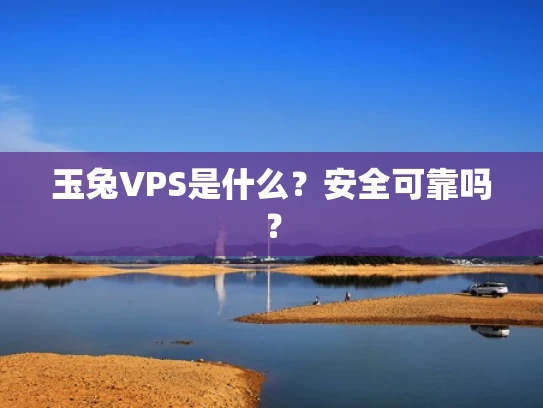 玉兔VPS是什么？安全可靠吗？