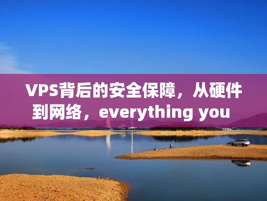 VPS背后的安全保障，从硬件到网络，everything you need to know about the security foundation behind a VPS server