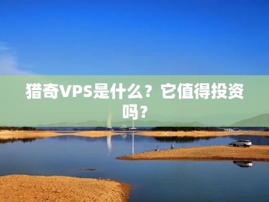 猎奇VPS是什么？它值得投资吗？