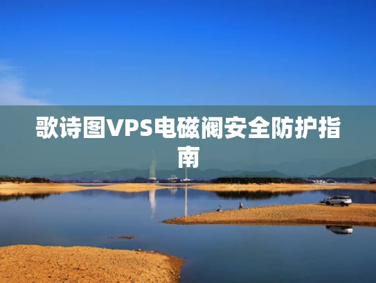 歌诗图VPS电磁阀安全防护指南