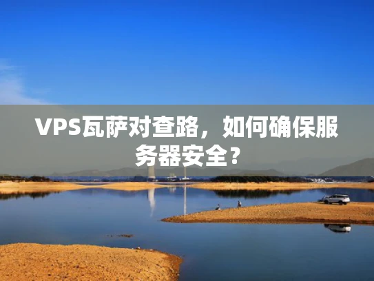 VPS瓦萨对查路，如何确保服务器安全？