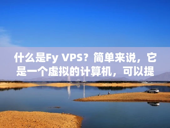 什么是Fy VPS？简单来说，它是一个虚拟的计算机，可以提供给网站使用