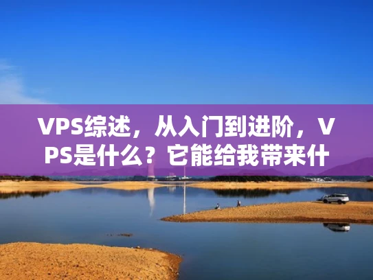 VPS综述，从入门到进阶，VPS是什么？它能给我带来什么？