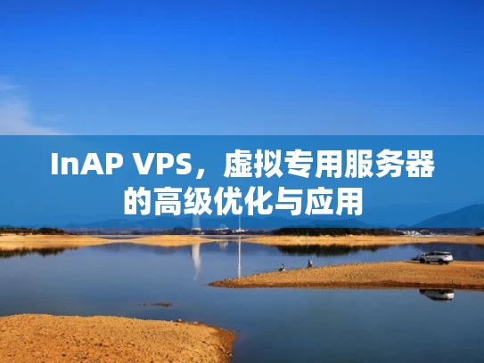 InAP VPS，虚拟专用服务器的高级优化与应用
