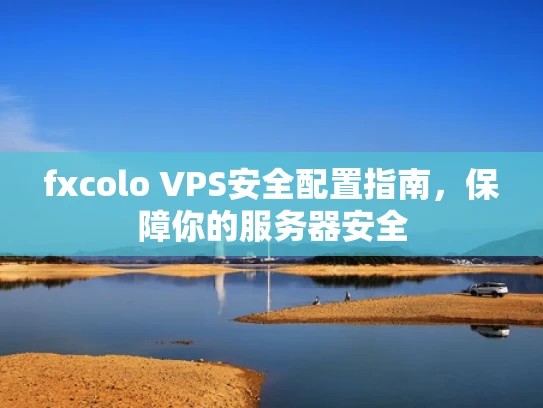 fxcolo VPS安全配置指南，保障你的服务器安全