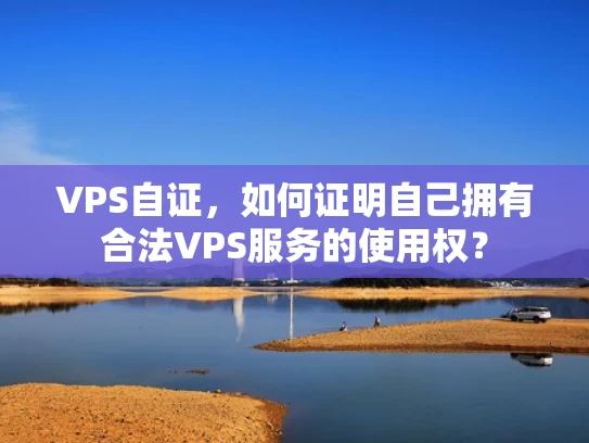 VPS自证，如何证明自己拥有合法VPS服务的使用权？