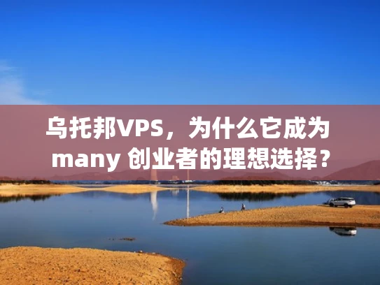 乌托邦VPS，为什么它成为 many 创业者的理想选择？
