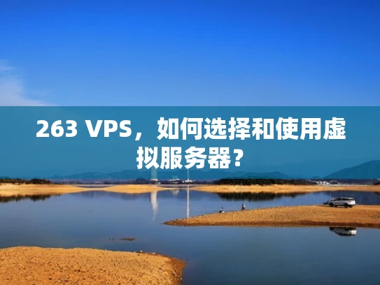 263 VPS，如何选择和使用虚拟服务器？