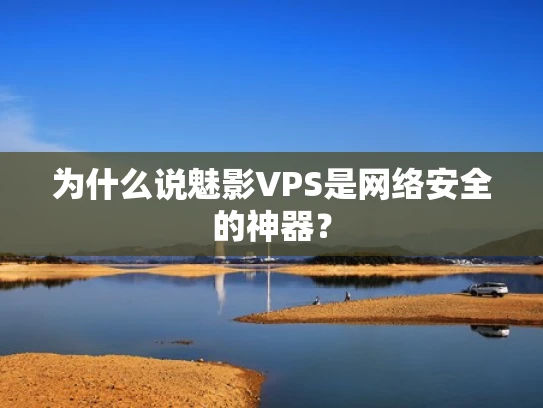 为什么说魅影VPS是网络安全的神器？