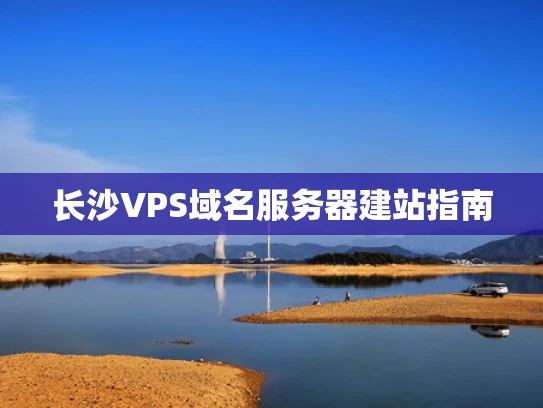 长沙VPS域名服务器建站指南