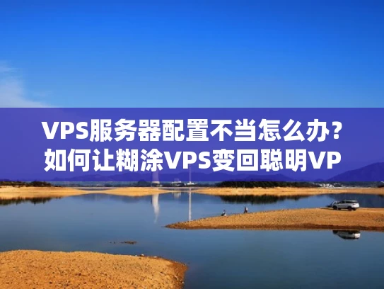 VPS服务器配置不当怎么办？如何让糊涂VPS变回聪明VPS？