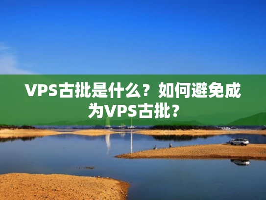 VPS古批是什么？如何避免成为VPS古批？