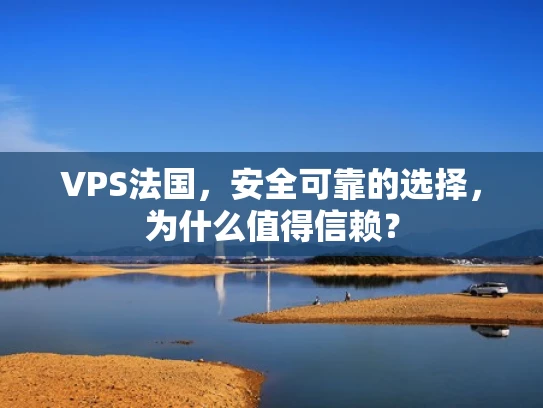 VPS法国，安全可靠的选择，为什么值得信赖？