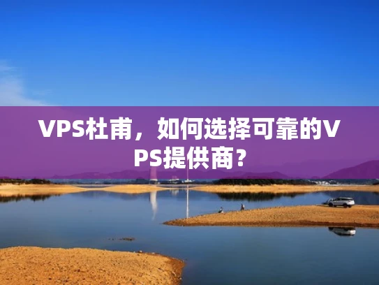 VPS杜甫，如何选择可靠的VPS提供商？