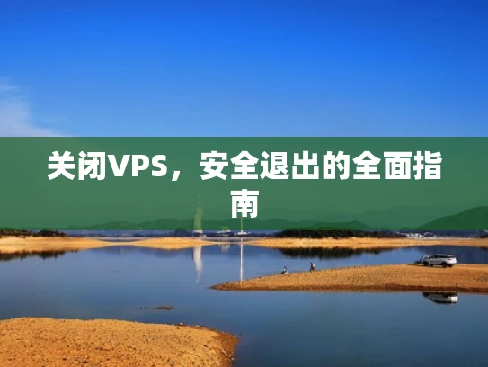 关闭VPS，安全退出的全面指南